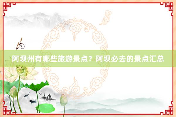 阿坝州有哪些旅游景点？阿坝必去的景点汇总